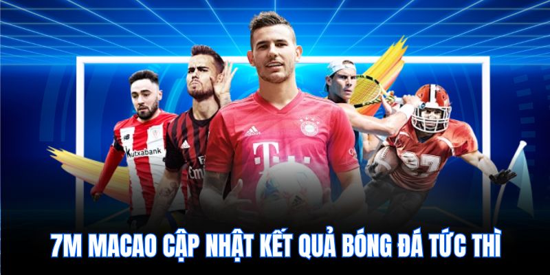 7m macao cập nhật kết quả bóng đá tức thì