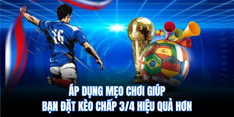 Áp dụng mẹo chơi giúp bạn đặt kèo chấp 3/4 hiệu quả hơn