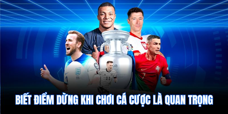 Biết điểm dừng khi chơi cá cược là quan trọng