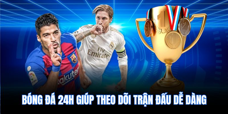 Bóng đá 24h giúp theo dõi trận đấu dễ dàng