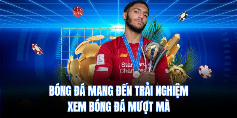 Bóng đá mang đến trải nghiệm xem bóng đá mượt mà