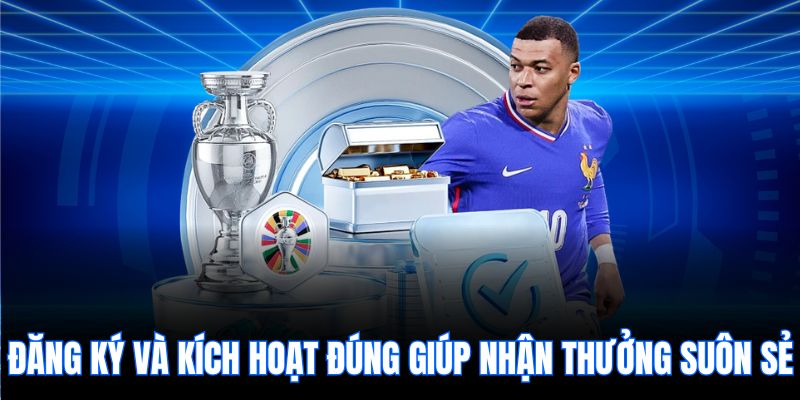 Đăng ký và kích hoạt đúng giúp nhận thưởng suôn sẻ