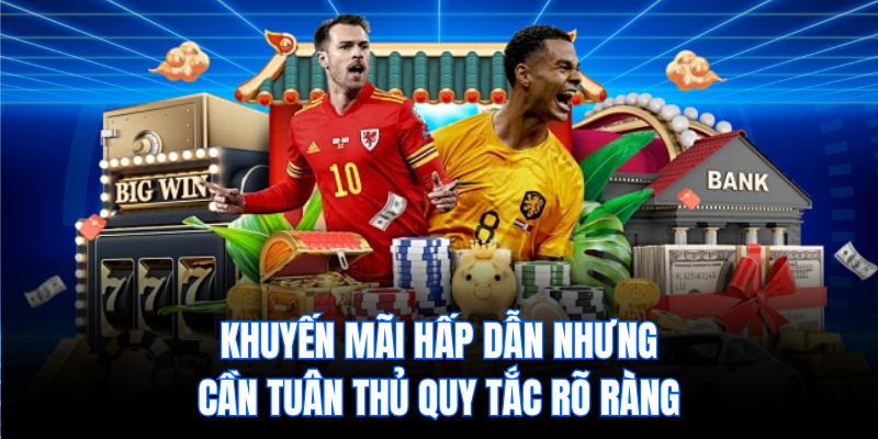 Khuyến mãi hấp dẫn nhưng cần tuân thủ quy tắc rõ ràng