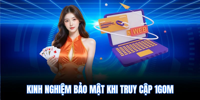 Kinh nghiệm bảo mật khi truy cập 1gom