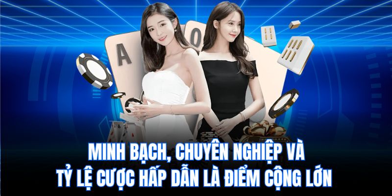 Minh bạch, chuyên nghiệp và tỷ lệ cược hấp dẫn là điểm cộng lớn