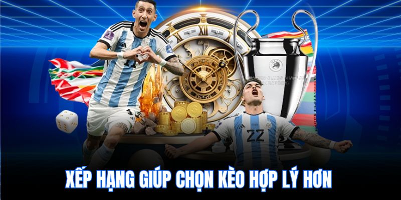 Xếp hạng giúp chọn kèo hợp lý hơn 